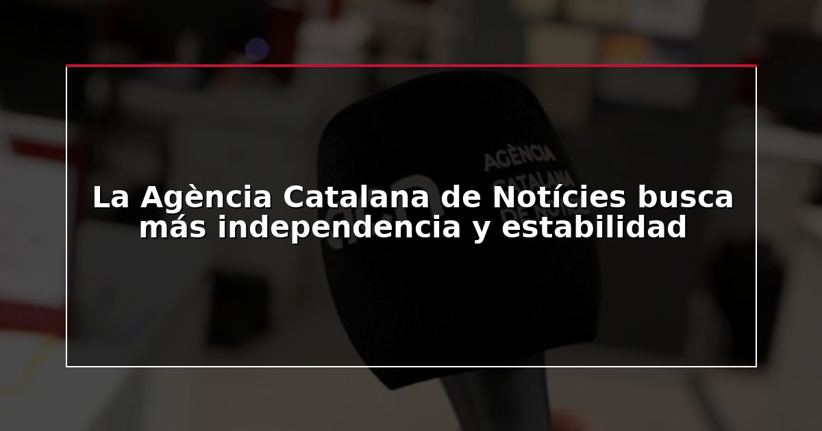 La Agència Catalana de Notícies busca más independencia y estabilidad