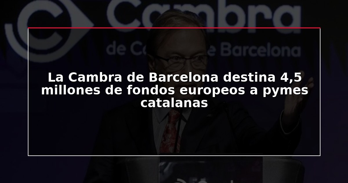 La Cambra de Barcelona destina 4,5 millones de fondos europeos a pymes catalanas
