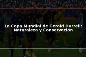 La Copa Mundial de Gerald Durrell: Naturaleza y Conservación