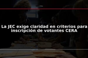 La JEC exige claridad en criterios para inscripción de votantes CERA