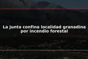 La Junta confina localidad granadina por incendio forestal