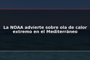 La NOAA advierte sobre ola de calor extremo en el Mediterráneo