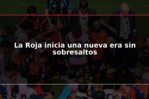 La Roja inicia una nueva era sin sobresaltos