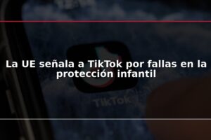 La UE señala a TikTok por fallas en la protección infantil