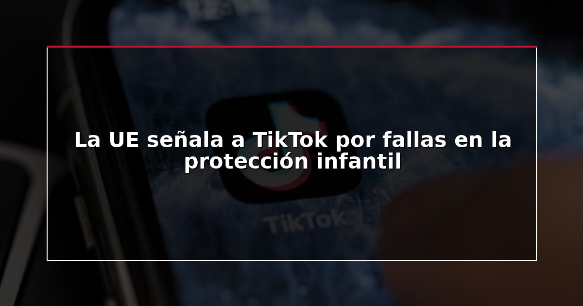 La UE señala a TikTok por fallas en la protección infantil