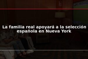 La familia real apoyará a la selección española en Nueva York