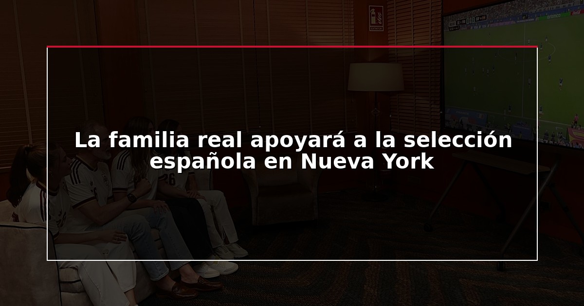La familia real apoyará a la selección española en Nueva York