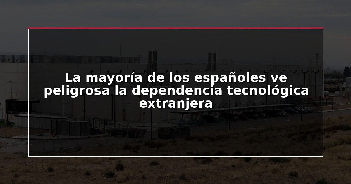 La mayoría de los españoles ve peligrosa la dependencia tecnológica extranjera