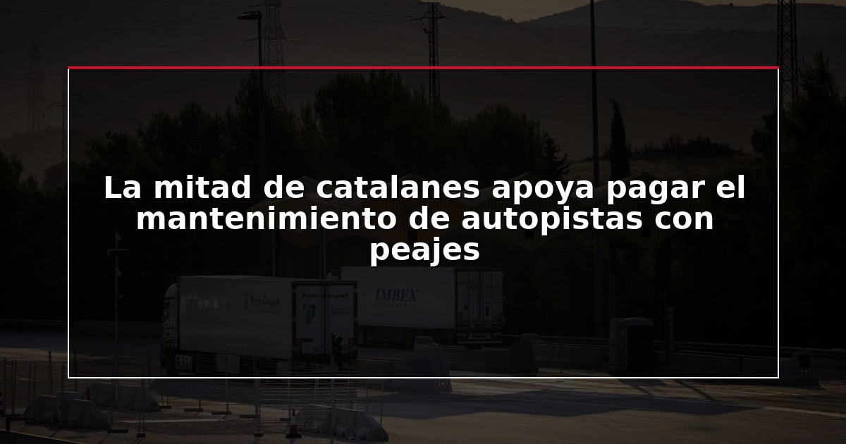 La mitad de catalanes apoya pagar el mantenimiento de autopistas con peajes