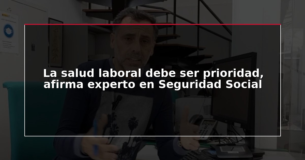 La salud laboral debe ser prioridad, afirma experto en Seguridad Social