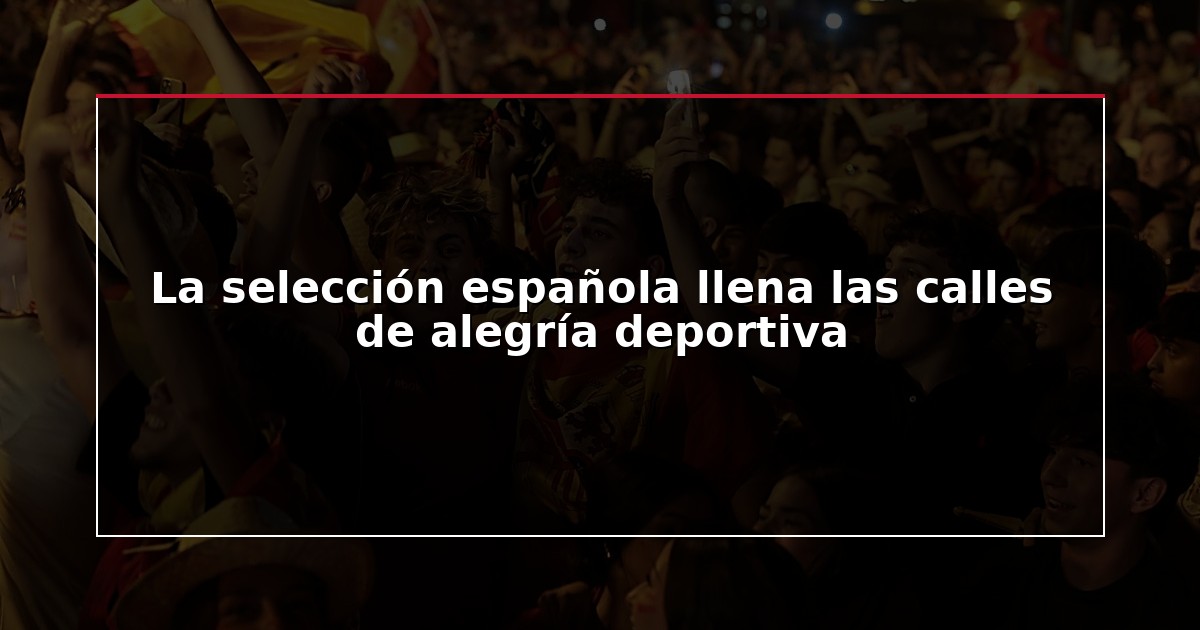 La selección española llena las calles de alegría deportiva