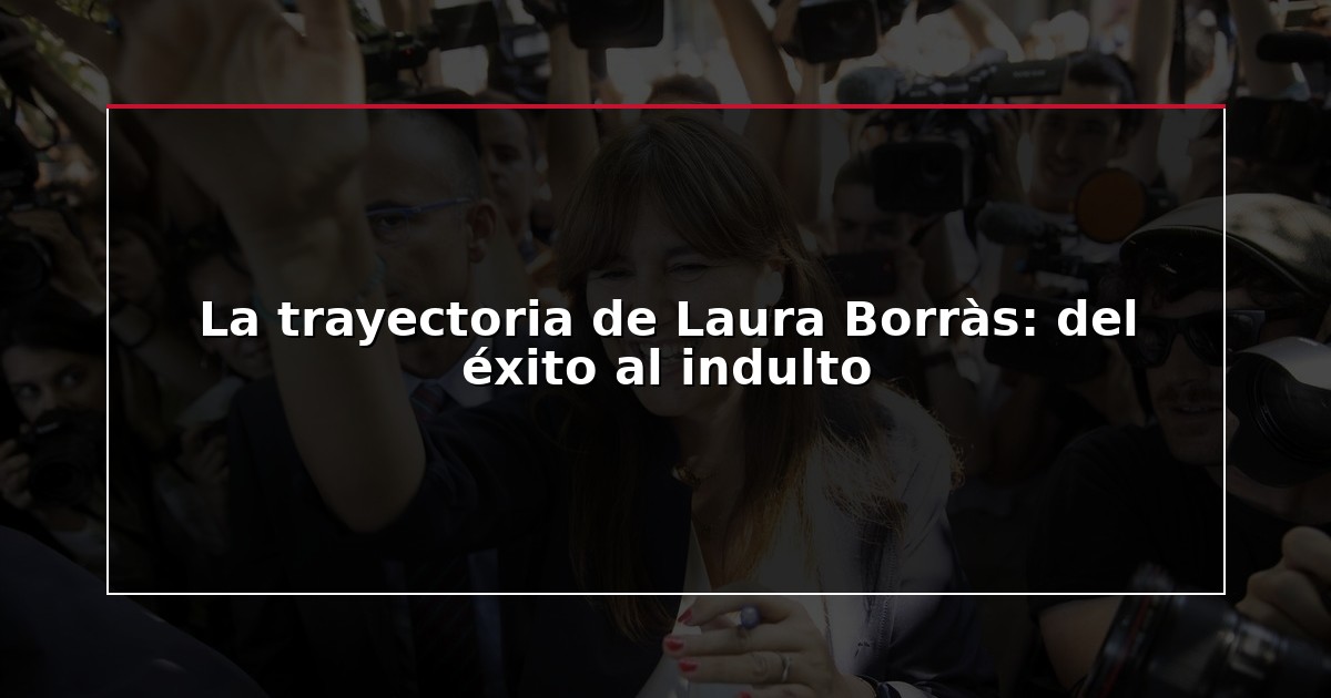La trayectoria de Laura Borràs: del éxito al indulto