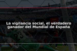 La vigilancia social, el verdadero ganador del Mundial de España