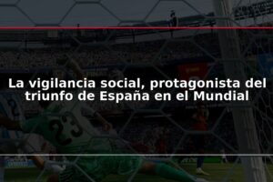 La vigilancia social, protagonista del triunfo de España en el Mundial
