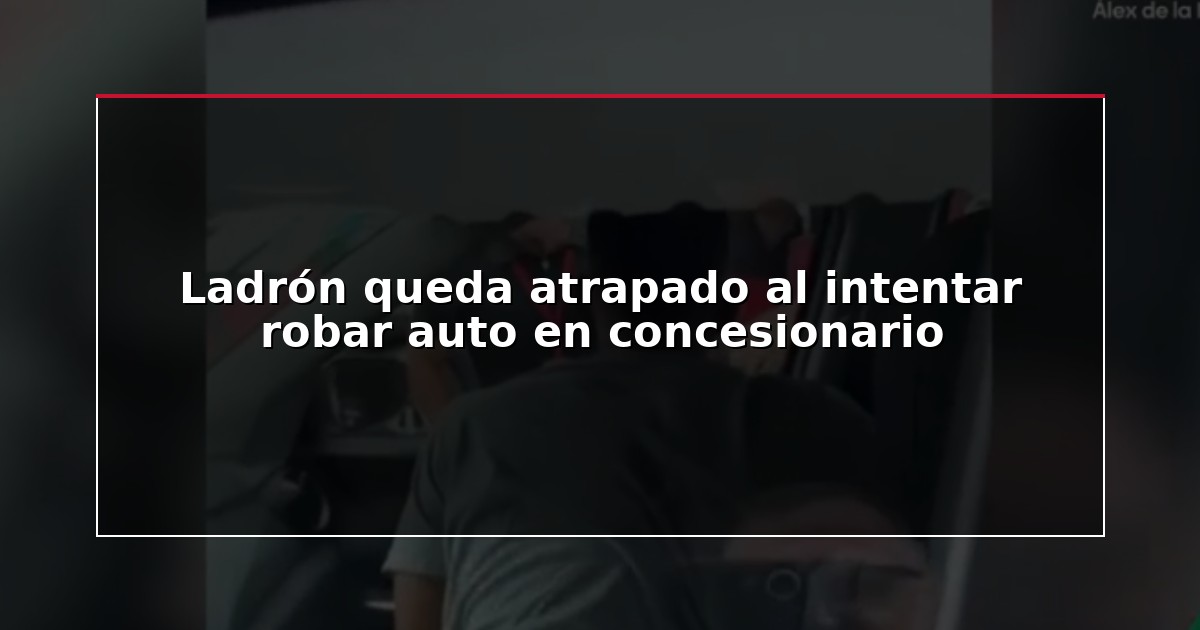 Ladrón queda atrapado al intentar robar auto en concesionario