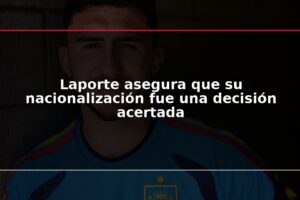 Laporte asegura que su nacionalización fue una decisión acertada