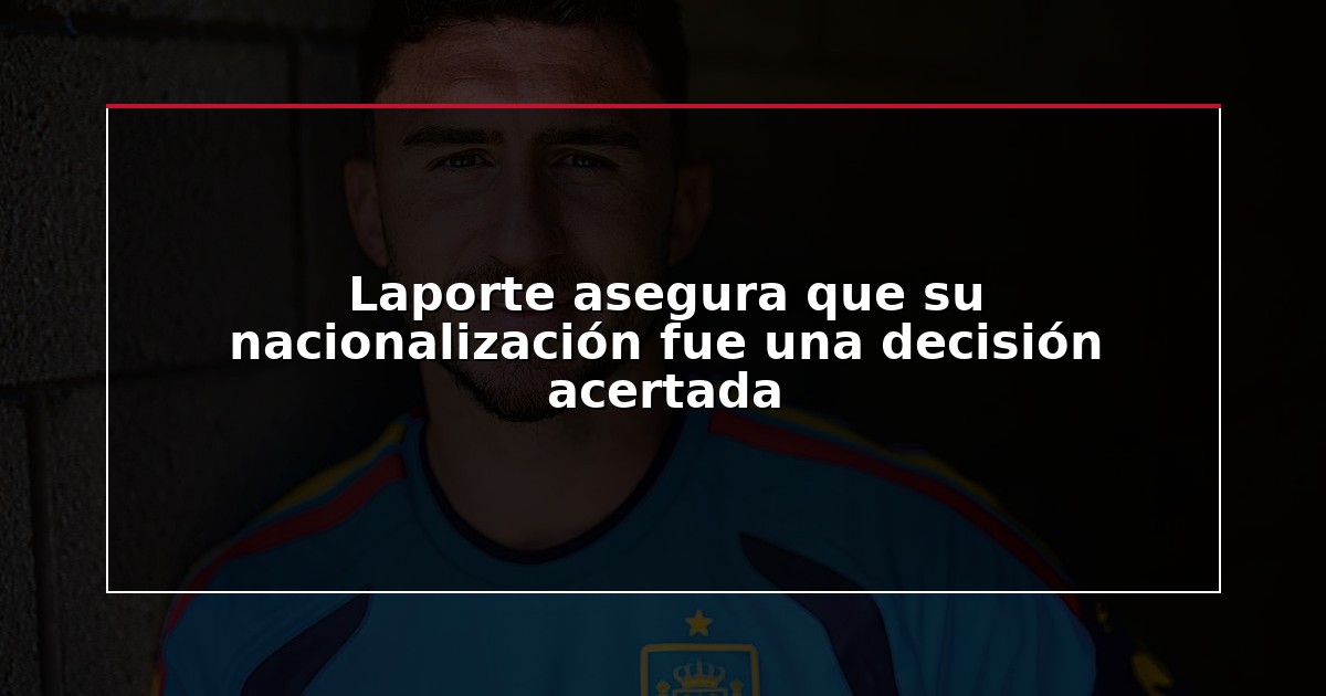 Laporte asegura que su nacionalización fue una decisión acertada