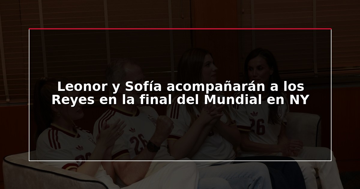 Leonor y Sofía acompañarán a los Reyes en la final del Mundial en NY