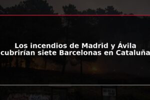 Los incendios de Madrid y Ávila cubrirían siete Barcelonas en Cataluña