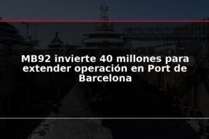 MB92 invierte 40 millones para extender operación en Port de Barcelona