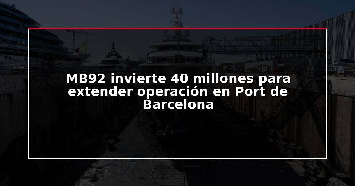 MB92 invierte 40 millones para extender operación en Port de Barcelona