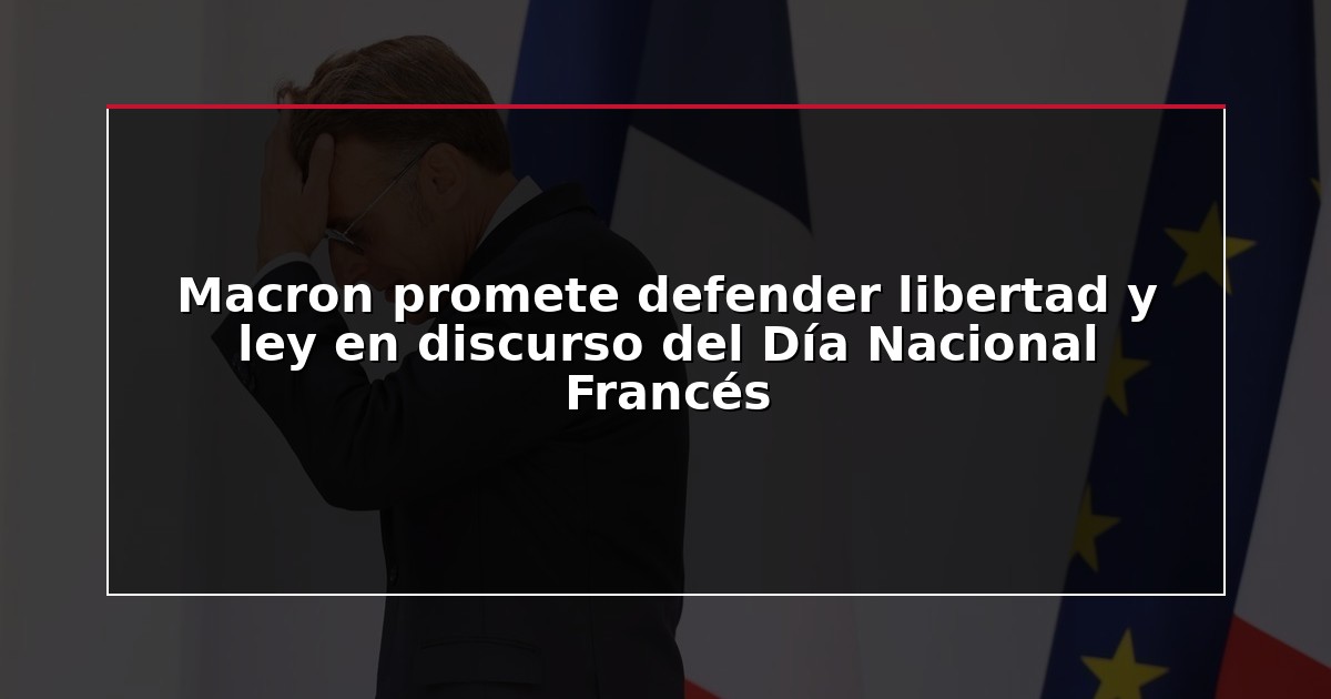 Macron promete defender libertad y ley en discurso del Día Nacional Francés