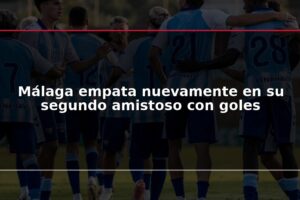 Málaga empata nuevamente en su segundo amistoso con goles
