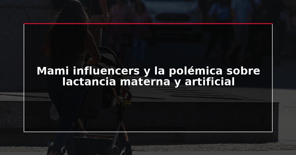 Mami influencers y la polémica sobre lactancia materna y artificial