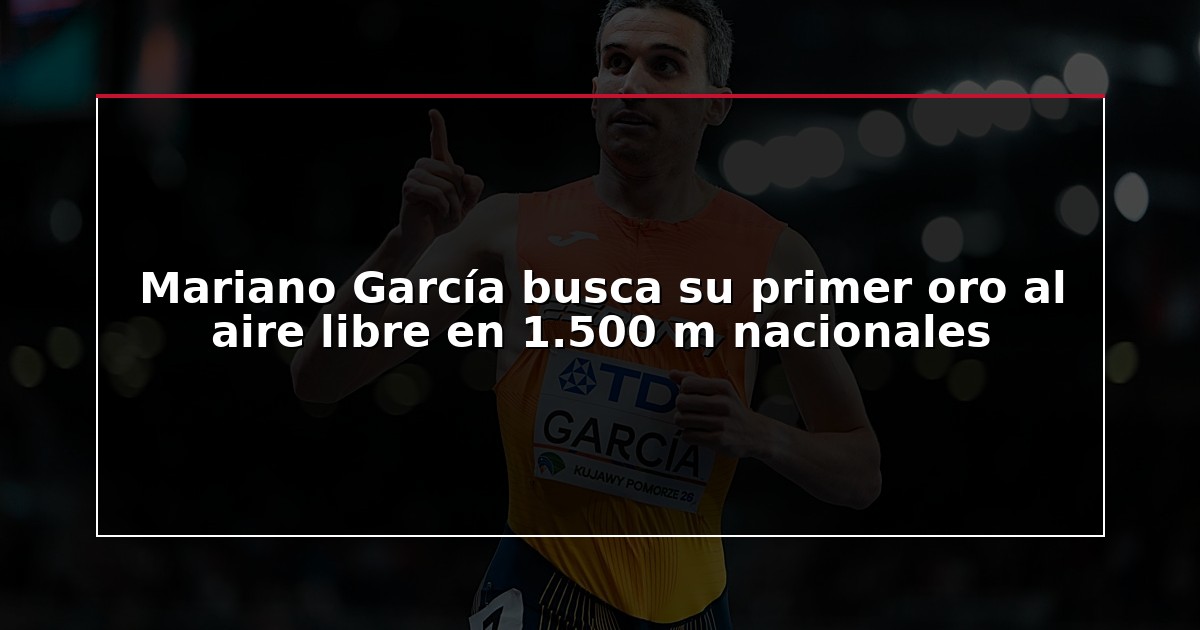 Mariano García busca su primer oro al aire libre en 1.500 m nacionales