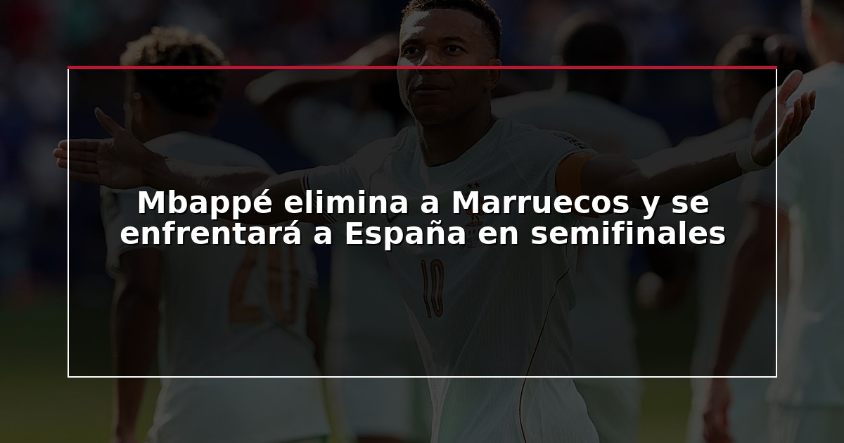 Mbappé elimina a Marruecos y se enfrentará a España en semifinales