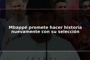 Mbappé promete hacer historia nuevamente con su selección