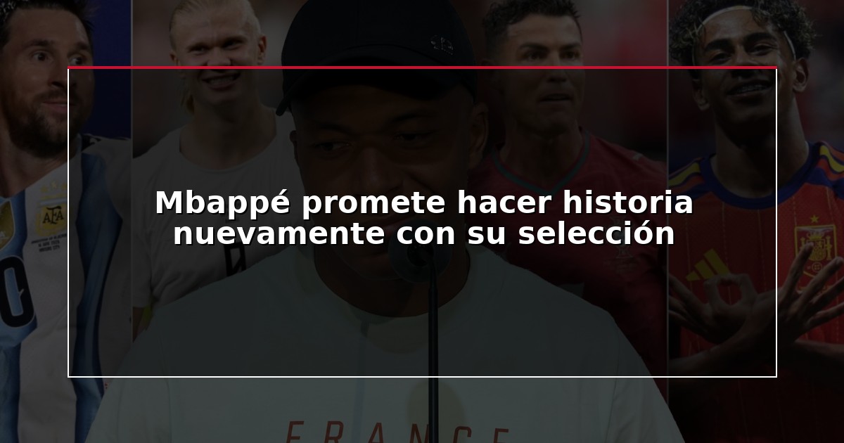 Mbappé promete hacer historia nuevamente con su selección