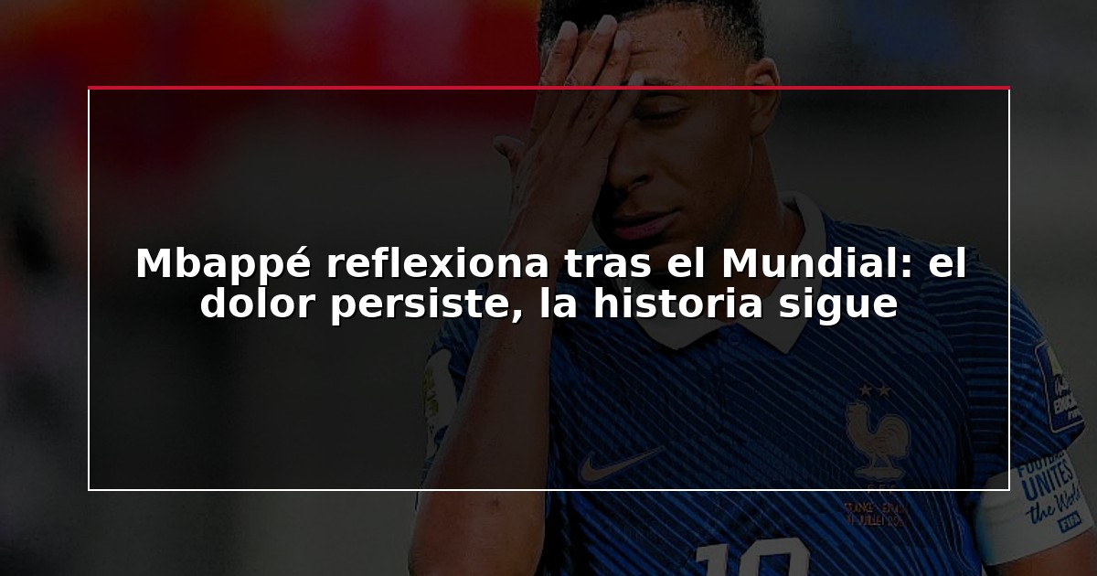 Mbappé reflexiona tras el Mundial: el dolor persiste, la historia sigue