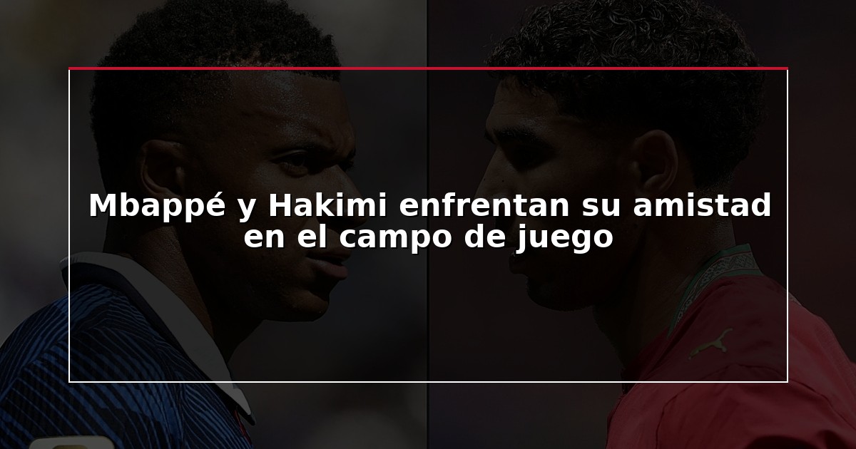 Mbappé y Hakimi enfrentan su amistad en el campo de juego