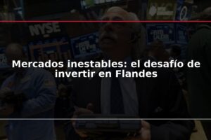 Mercados inestables: el desafío de invertir en Flandes