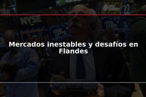 Mercados inestables y desafíos en Flandes