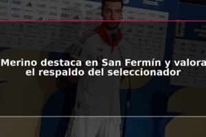 Merino destaca en San Fermín y valora el respaldo del seleccionador
