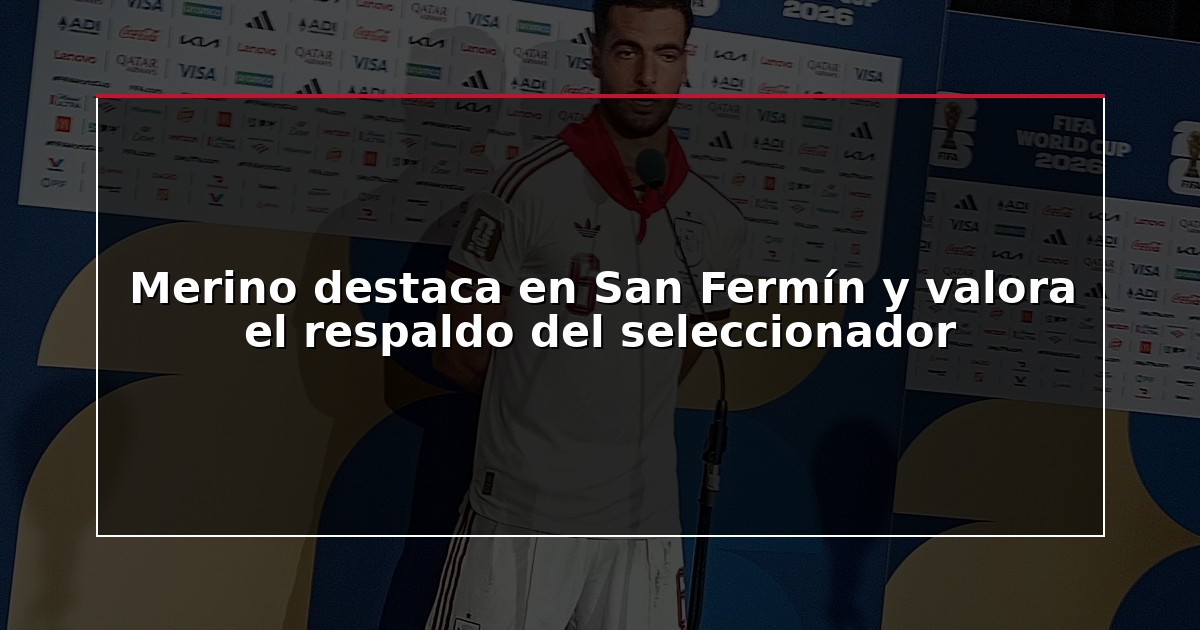 Merino destaca en San Fermín y valora el respaldo del seleccionador