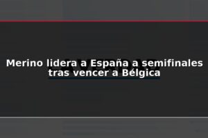 Merino lidera a España a semifinales tras vencer a Bélgica