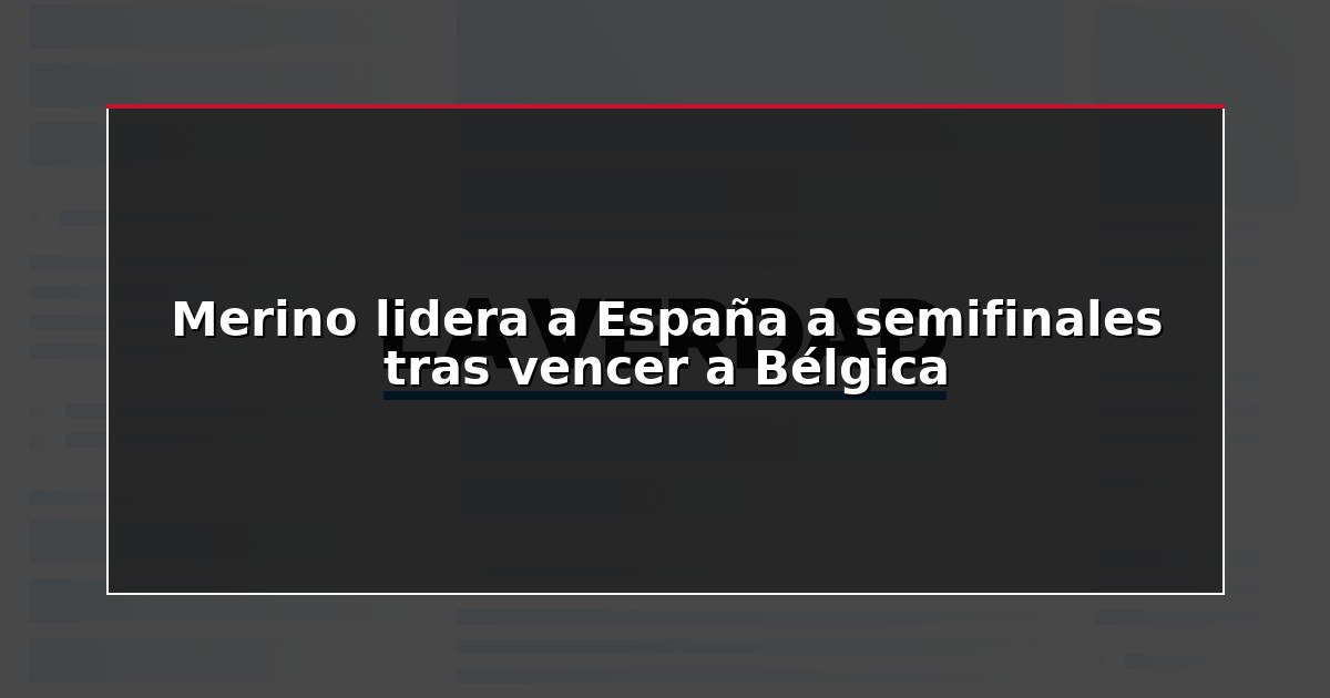 Merino lidera a España a semifinales tras vencer a Bélgica