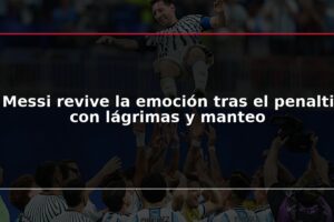 Messi revive la emoción tras el penalti con lágrimas y manteo