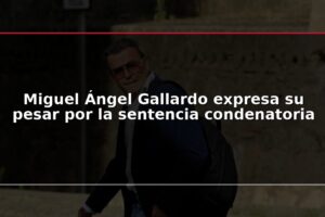 Miguel Ángel Gallardo expresa su pesar por la sentencia condenatoria