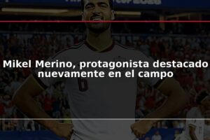 Mikel Merino, protagonista destacado nuevamente en el campo