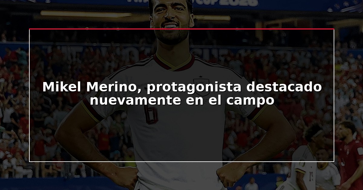 Mikel Merino, protagonista destacado nuevamente en el campo