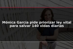 Mónica García pide priorizar ley vital para salvar 140 vidas diarias