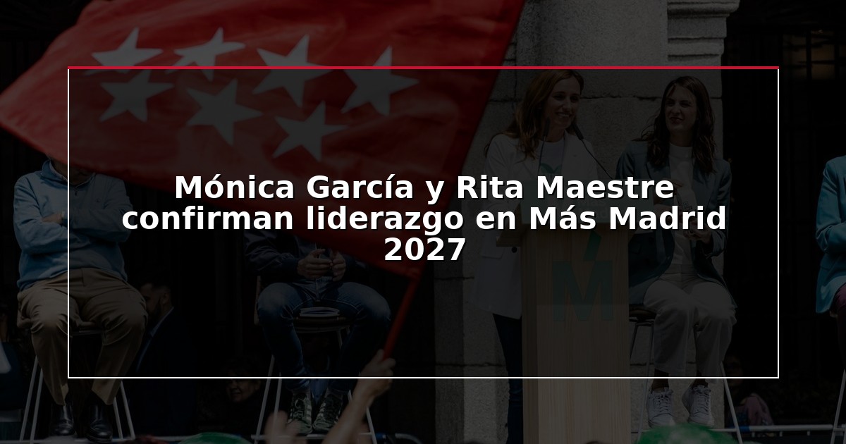 Mónica García y Rita Maestre confirman liderazgo en Más Madrid 2027