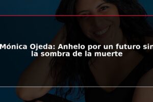 Mónica Ojeda: Anhelo por un futuro sin la sombra de la muerte