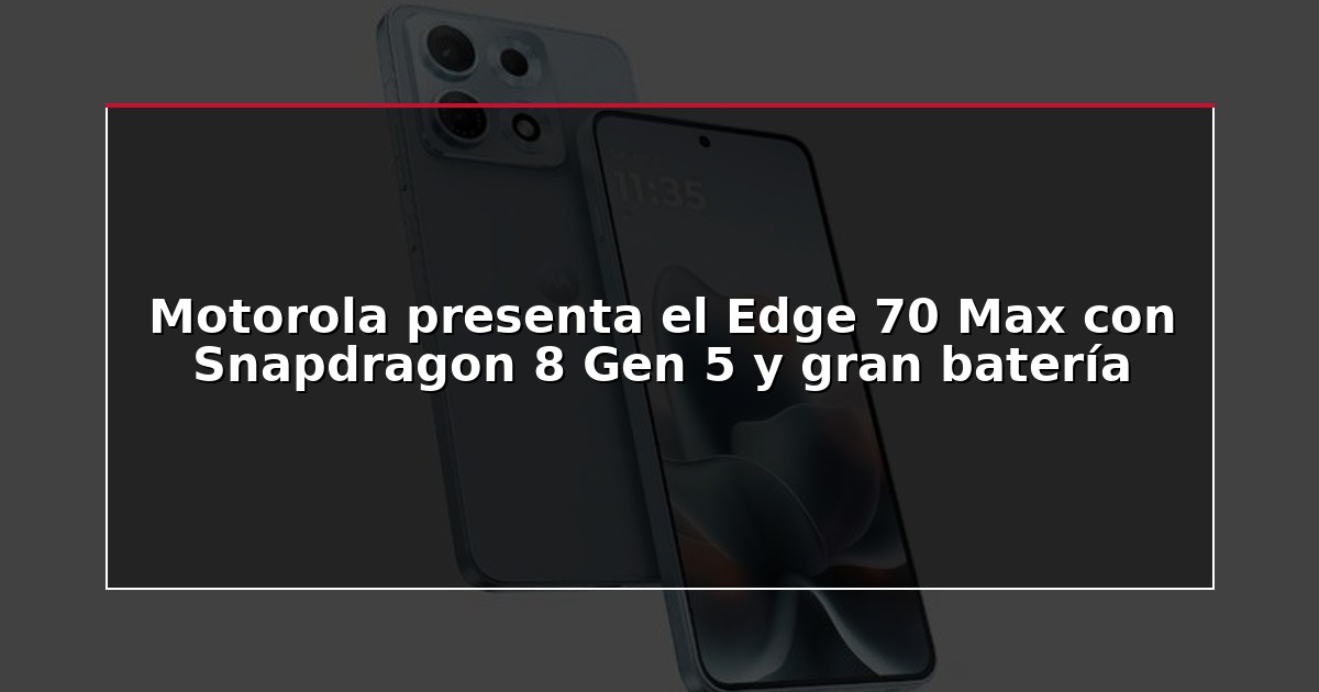 Motorola presenta el Edge 70 Max con Snapdragon 8 Gen 5 y gran batería