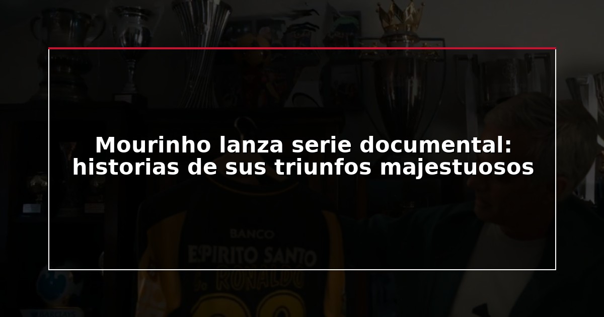 Mourinho lanza serie documental: historias de sus triunfos majestuosos