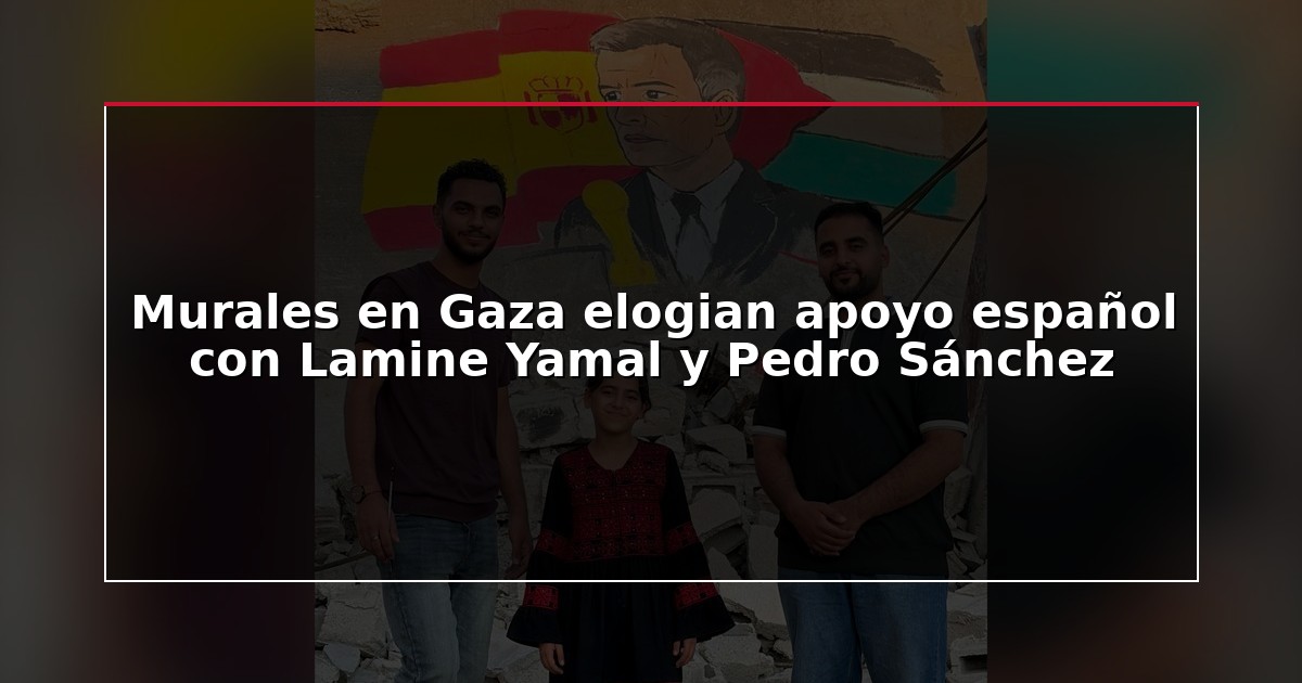 Murales en Gaza elogian apoyo español con Lamine Yamal y Pedro Sánchez